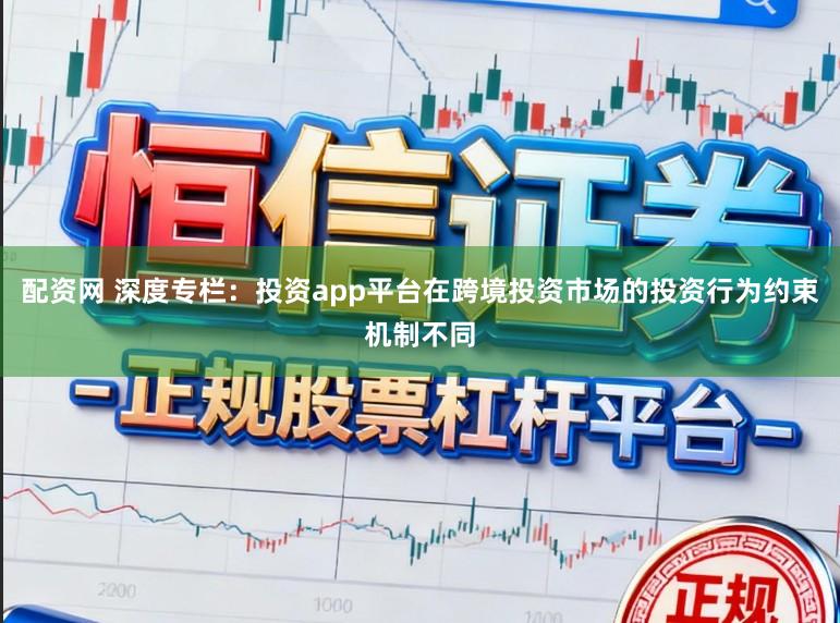 配资网 深度专栏：投资app平台在跨境投资市场的投资行为约束机制不同