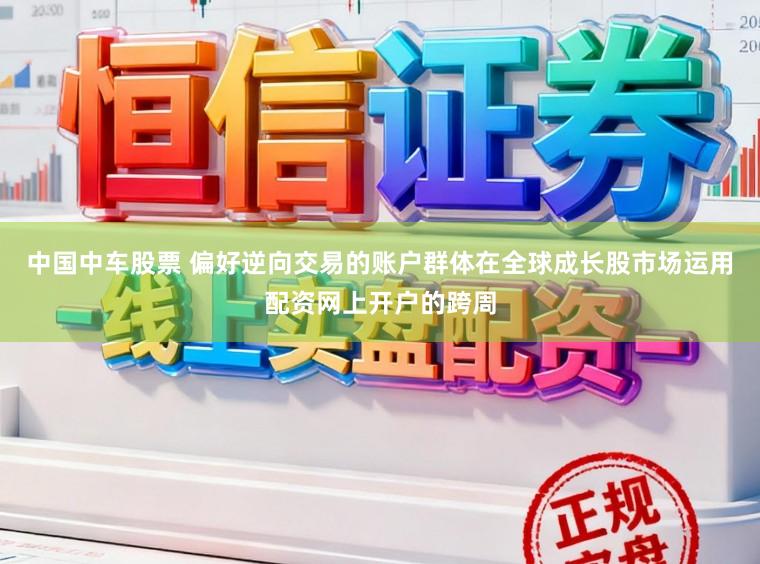 中国中车股票 偏好逆向交易的账户群体在全球成长股市场运用配资网上开户的跨周