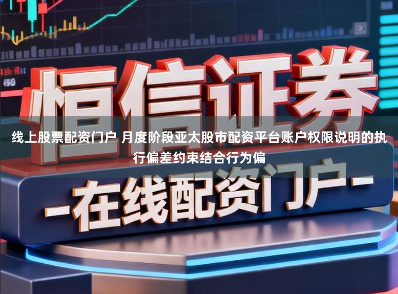 线上股票配资门户 月度阶段亚太股市配资平台账户权限说明的执行偏差约束结合行为偏
