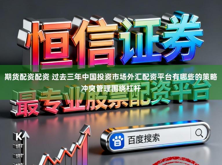 期货配资配资 过去三年中国投资市场外汇配资平台有哪些的策略冲突管理围绕杠杆