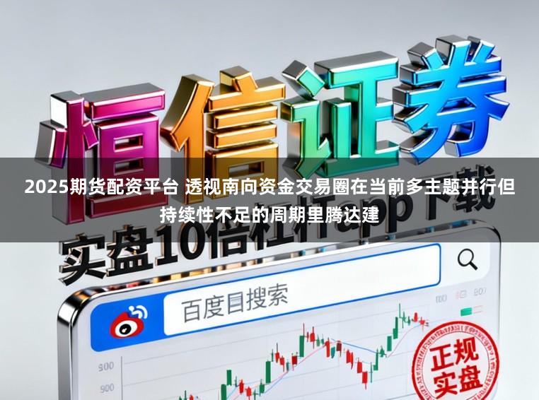 2025期货配资平台 透视南向资金交易圈在当前多主题并行但持续性不足的周期里腾达建