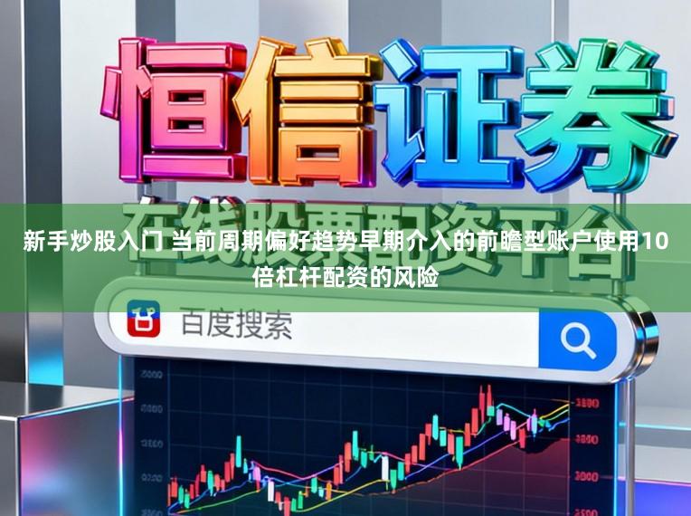 新手炒股入门 当前周期偏好趋势早期介入的前瞻型账户使用10倍杠杆配资的风险