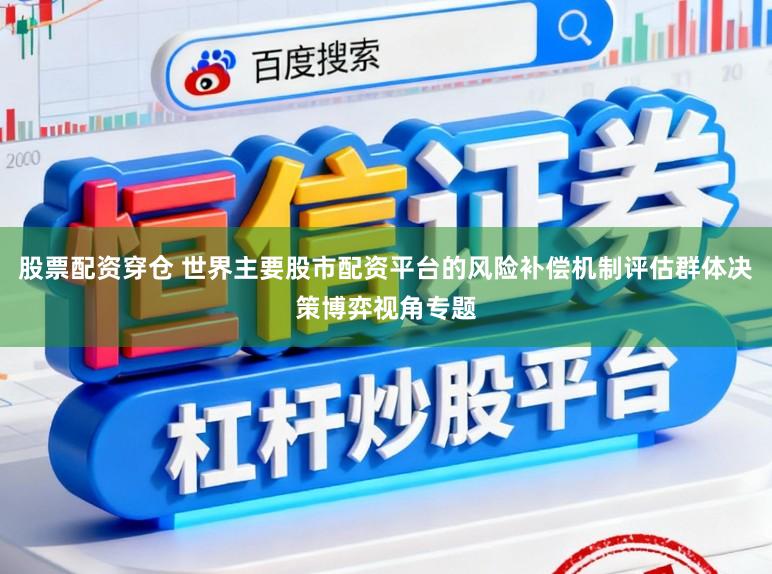 股票配资穿仓 世界主要股市配资平台的风险补偿机制评估群体决策博弈视角专题