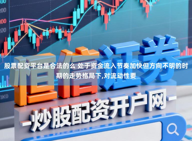 股票配资平台是合法的么 处于资金流入节奏加快但方向不明的时期的走势格局下,对流动性要