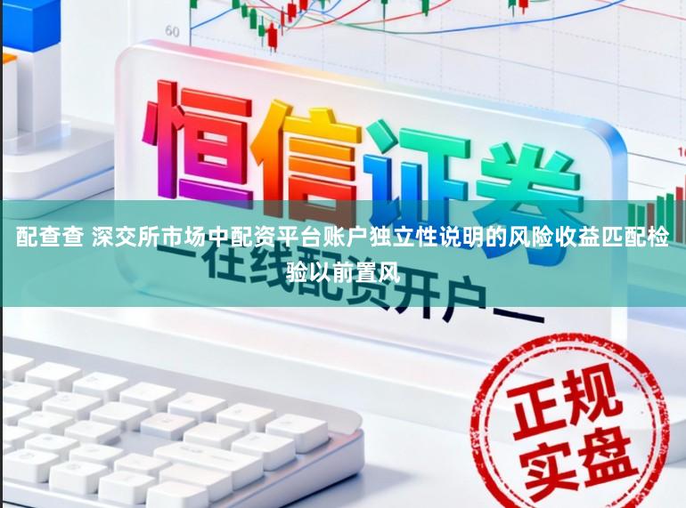 配查查 深交所市场中配资平台账户独立性说明的风险收益匹配检验以前置风