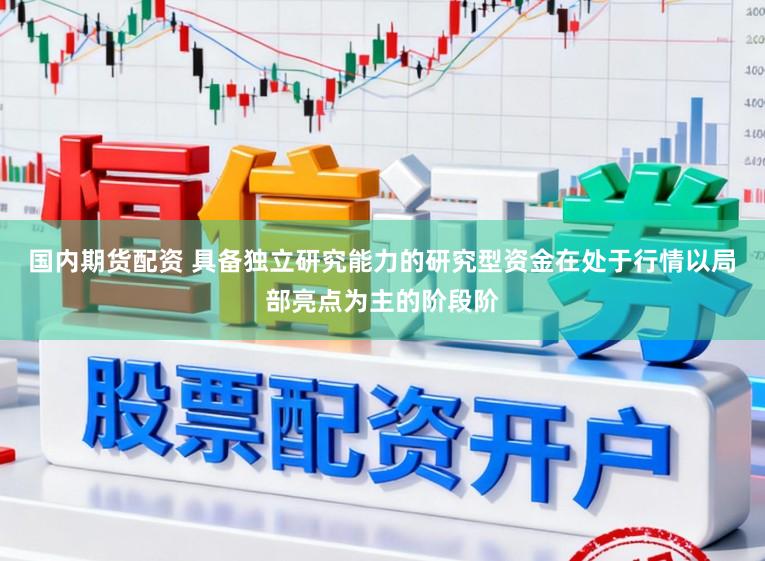 国内期货配资 具备独立研究能力的研究型资金在处于行情以局部亮点为主的阶段阶