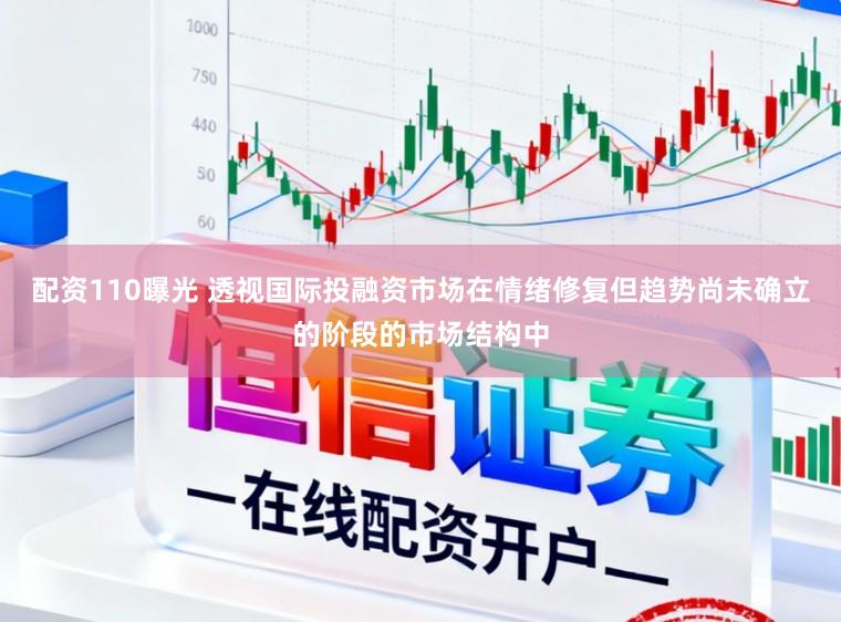 配资110曝光 透视国际投融资市场在情绪修复但趋势尚未确立的阶段的市场结构中