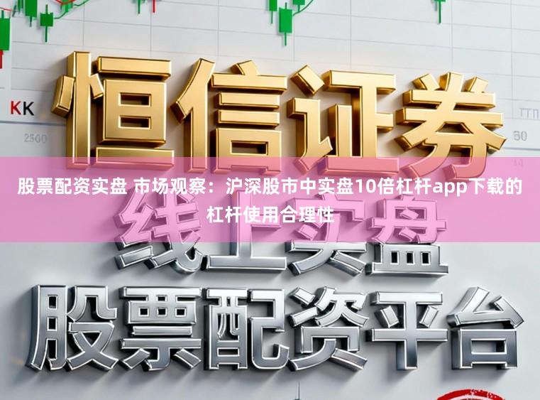 股票配资实盘 市场观察：沪深股市中实盘10倍杠杆app下载的杠杆使用合理性