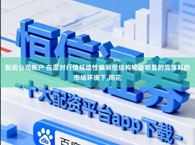 配资公司账户 在面对行情延续性偏弱但结构轮动明显的震荡期的市场环境下,同花