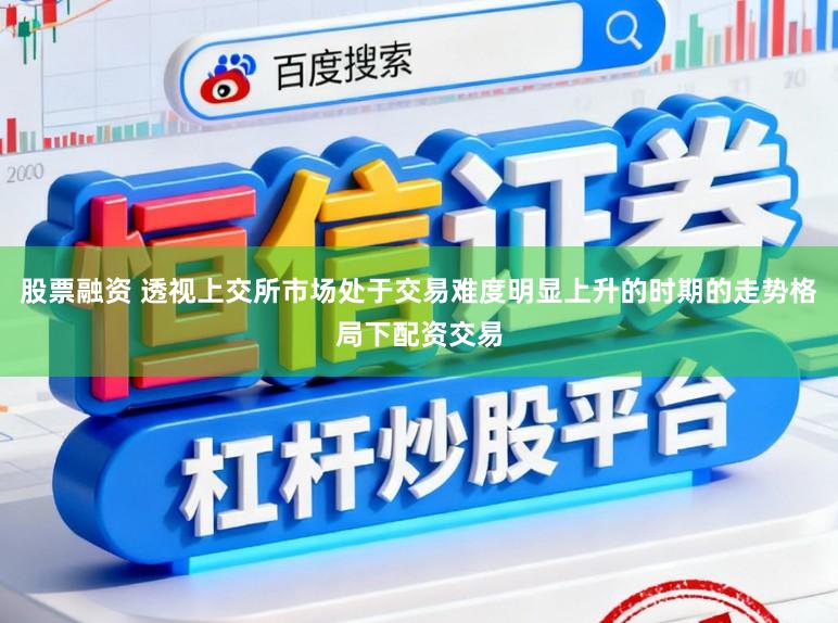 股票融资 透视上交所市场处于交易难度明显上升的时期的走势格局下配资交易