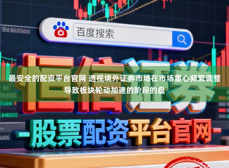 最安全的配资平台官网 透视境外证券市场在市场重心频繁调整导致板块轮动加速的阶段的盘