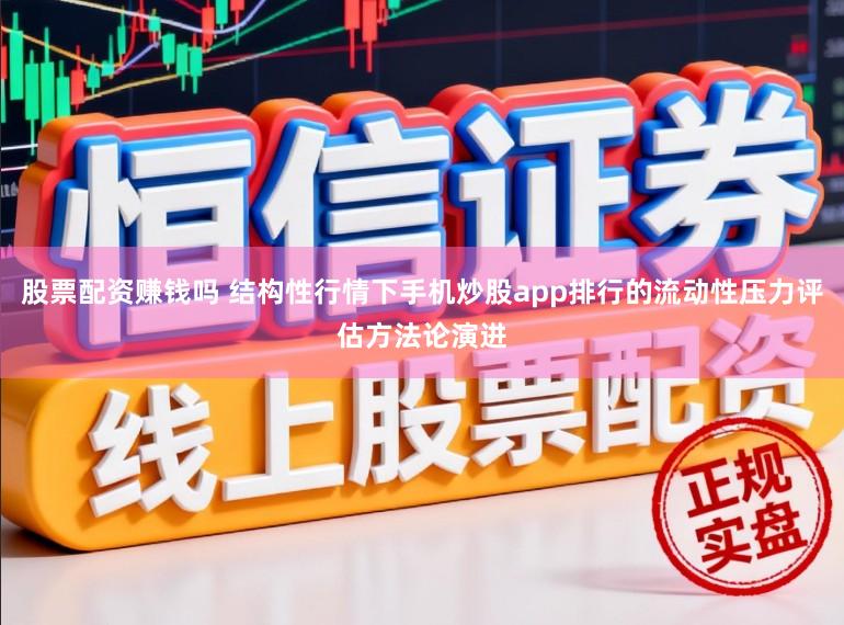 股票配资赚钱吗 结构性行情下手机炒股app排行的流动性压力评估方法论演进