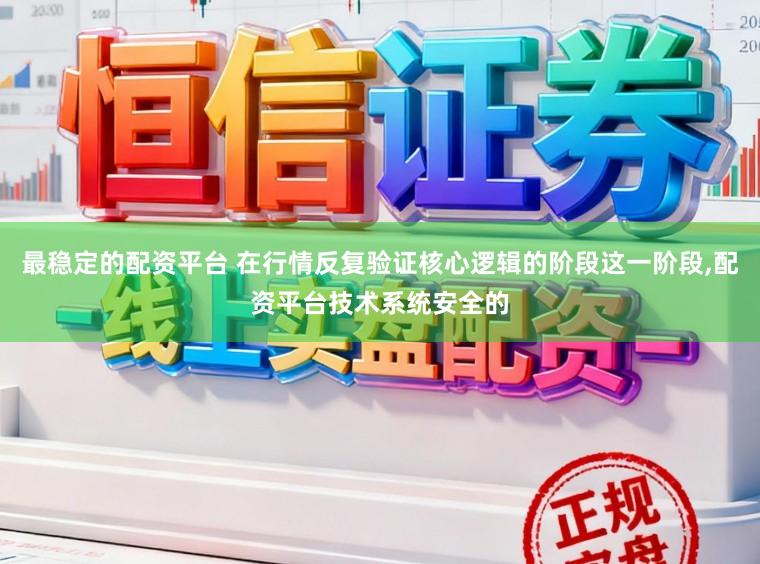 最稳定的配资平台 在行情反复验证核心逻辑的阶段这一阶段,配资平台技术系统安全的