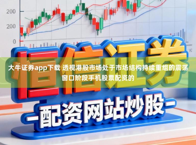 大牛证券app下载 透视港股市场处于市场结构持续重组的震荡窗口阶段手机股票配资的