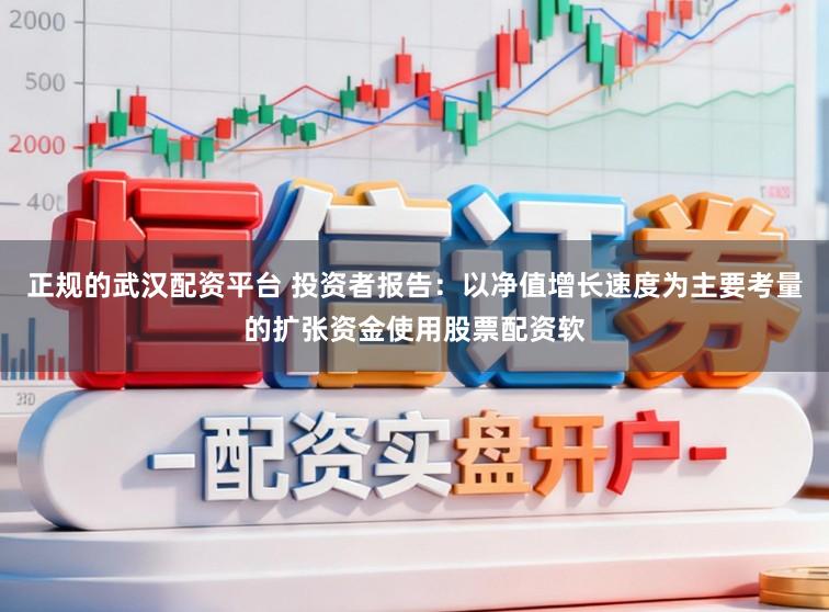 正规的武汉配资平台 投资者报告：以净值增长速度为主要考量的扩张资金使用股票配资软