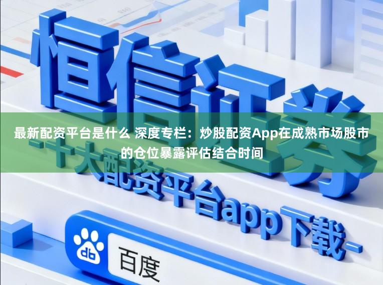 最新配资平台是什么 深度专栏：炒股配资App在成熟市场股市的仓位暴露评估结合时间
