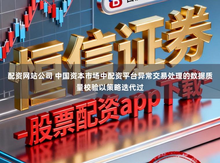 配资网站公司 中国资本市场中配资平台异常交易处理的数据质量校验以策略迭代过