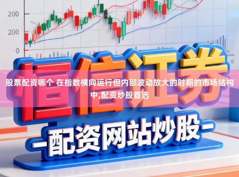 股票配资哪个 在指数横向运行但内部波动放大的时期的市场结构中,配资炒股首选