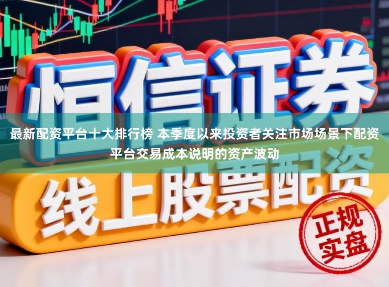 最新配资平台十大排行榜 本季度以来投资者关注市场场景下配资平台交易成本说明的资产波动