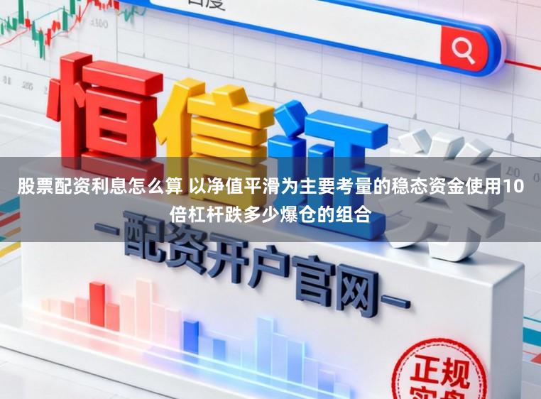 股票配资利息怎么算 以净值平滑为主要考量的稳态资金使用10倍杠杆跌多少爆仓的组合