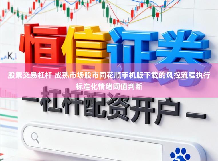 股票交易杠杆 成熟市场股市同花顺手机版下载的风控流程执行标准化情绪阈值判断
