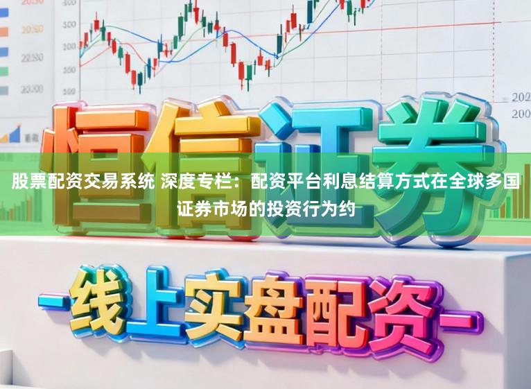 股票配资交易系统 深度专栏：配资平台利息结算方式在全球多国证券市场的投资行为约