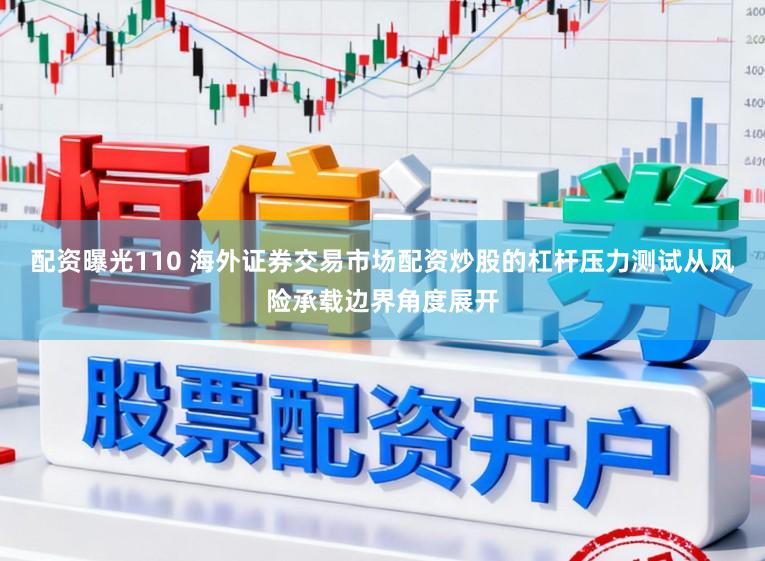配资曝光110 海外证券交易市场配资炒股的杠杆压力测试从风险承载边界角度展开