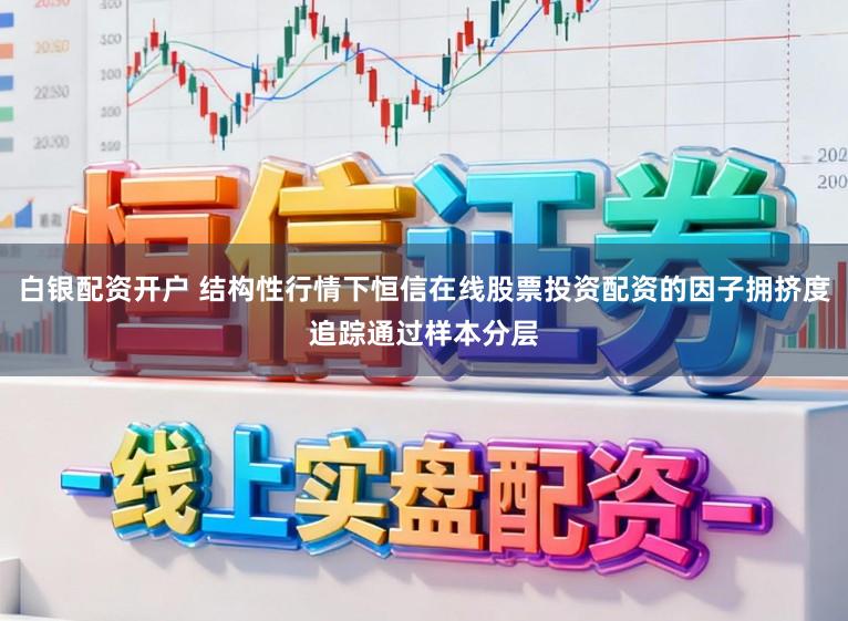 白银配资开户 结构性行情下恒信在线股票投资配资的因子拥挤度追踪通过样本分层