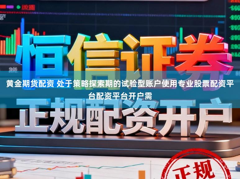 黄金期货配资 处于策略探索期的试验型账户使用专业股票配资平台配资平台开户需