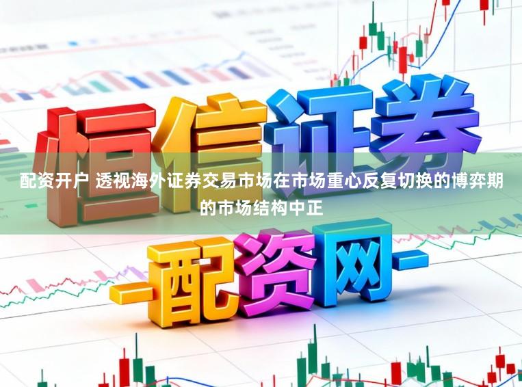 配资开户 透视海外证券交易市场在市场重心反复切换的博弈期的市场结构中正