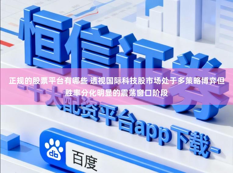 正规的股票平台有哪些 透视国际科技股市场处于多策略博弈但胜率分化明显的震荡窗口阶段