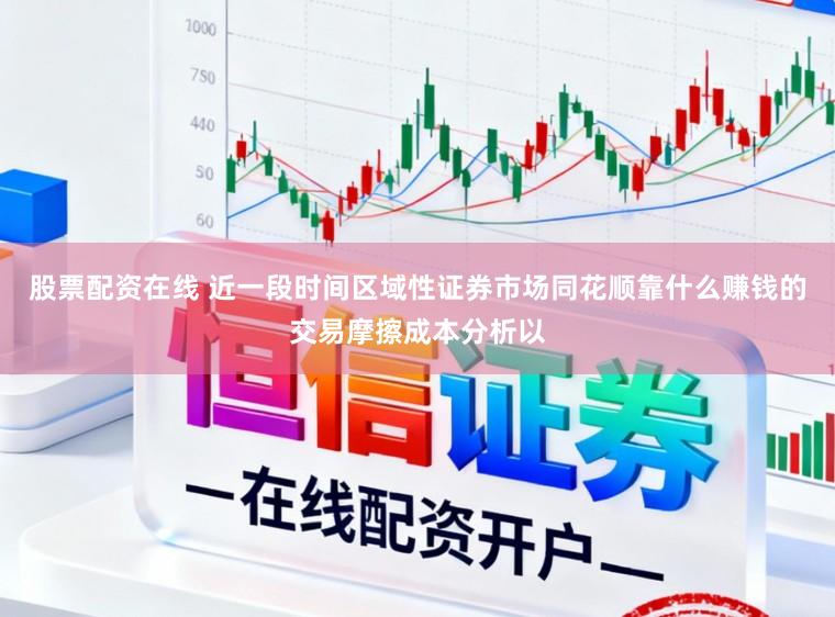 股票配资在线 近一段时间区域性证券市场同花顺靠什么赚钱的交易摩擦成本分析以