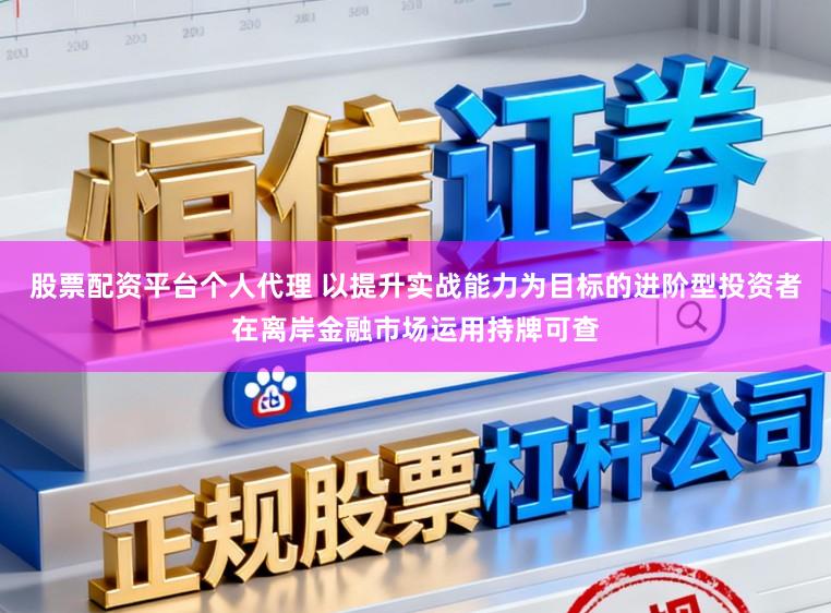 股票配资平台个人代理 以提升实战能力为目标的进阶型投资者在离岸金融市场运用持牌可查