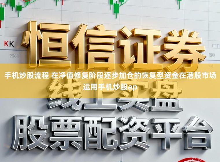 手机炒股流程 在净值修复阶段逐步加仓的恢复型资金在港股市场运用手机炒股ap