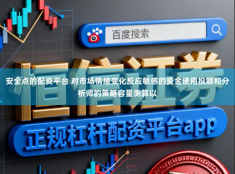 安全点的配资平台 对市场情绪变化反应敏感的资金使用投顾和分析师的策略容量测算以