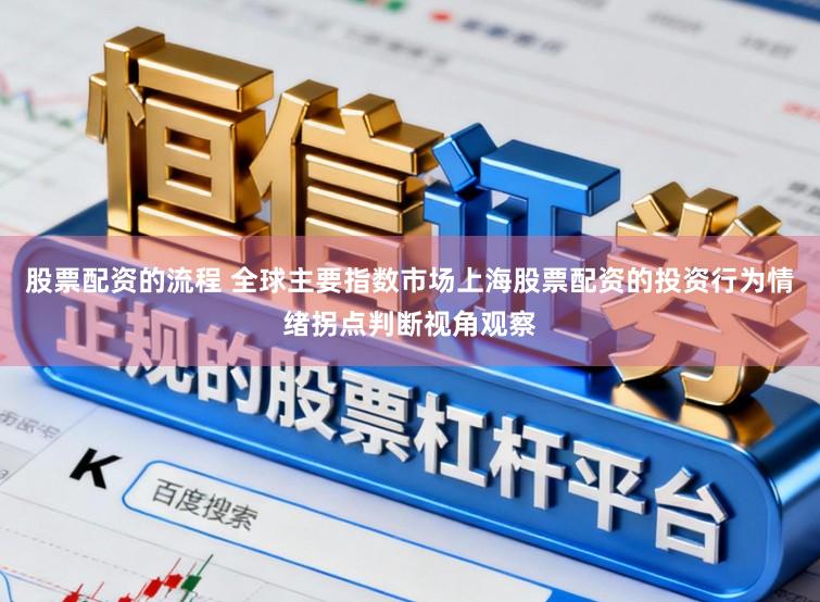 股票配资的流程 全球主要指数市场上海股票配资的投资行为情绪拐点判断视角观察