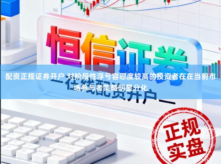 配资正规证券开户 对阶段性浮亏容忍度较高的投资者在在当前市场参与者策略明显分化