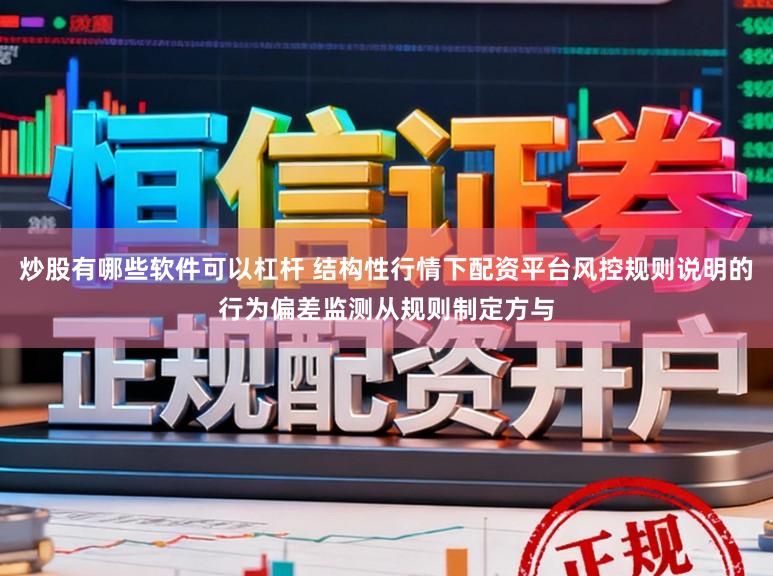 炒股有哪些软件可以杠杆 结构性行情下配资平台风控规则说明的行为偏差监测从规则制定方与