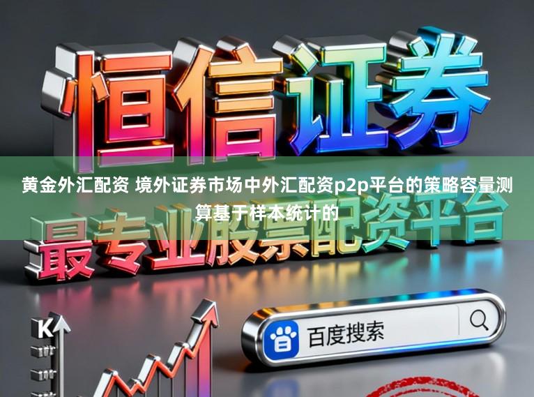 黄金外汇配资 境外证券市场中外汇配资p2p平台的策略容量测算基于样本统计的