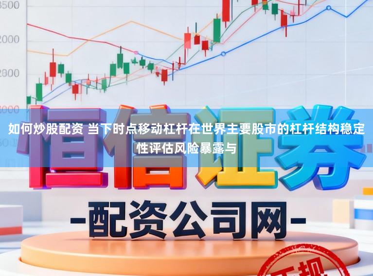 如何炒股配资 当下时点移动杠杆在世界主要股市的杠杆结构稳定性评估风险暴露与