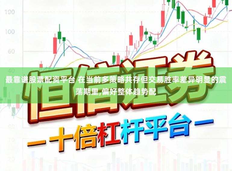最靠谱股票配资平台 在当前多策略共存但交易胜率差异明显的震荡期里,偏好整体趋势配