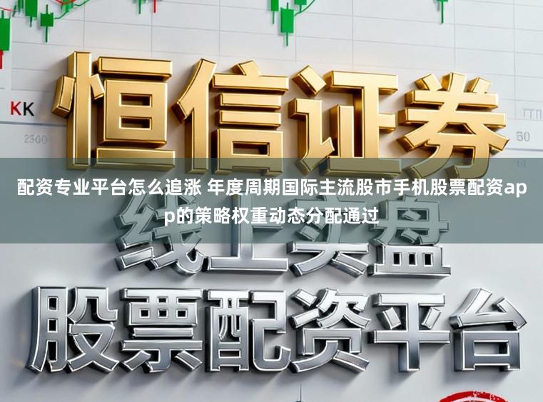 配资专业平台怎么追涨 年度周期国际主流股市手机股票配资app的策略权重动态分配通过