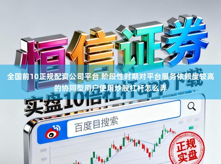 全国前10正规配资公司平台 阶段性时期对平台服务依赖度较高的协同型用户使用炒股杠杆怎么弄