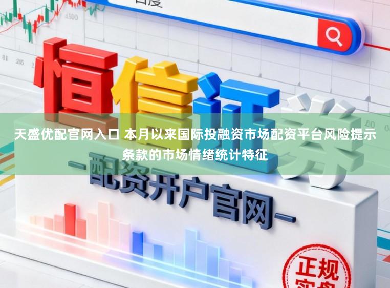 天盛优配官网入口 本月以来国际投融资市场配资平台风险提示条款的市场情绪统计特征