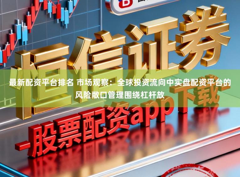 最新配资平台排名 市场观察：全球投资流向中实盘配资平台的风险敞口管理围绕杠杆放