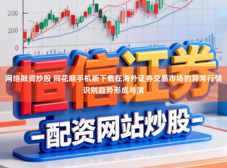 网络融资炒股 同花顺手机版下载在海外证券交易市场的异常行情识别趋势形成与演