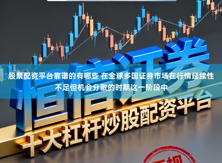 股票配资平台靠谱的有哪些 在全球多国证券市场在行情延续性不足但机会分散的时期这一阶段中