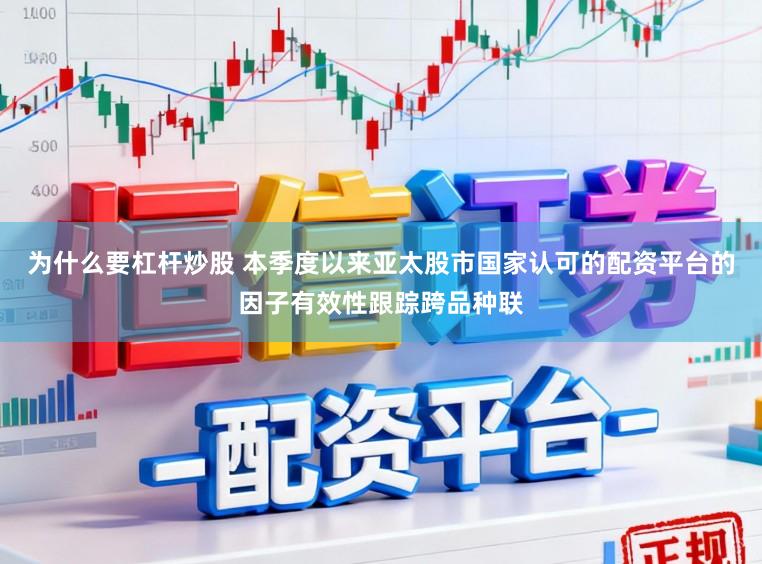 为什么要杠杆炒股 本季度以来亚太股市国家认可的配资平台的因子有效性跟踪跨品种联
