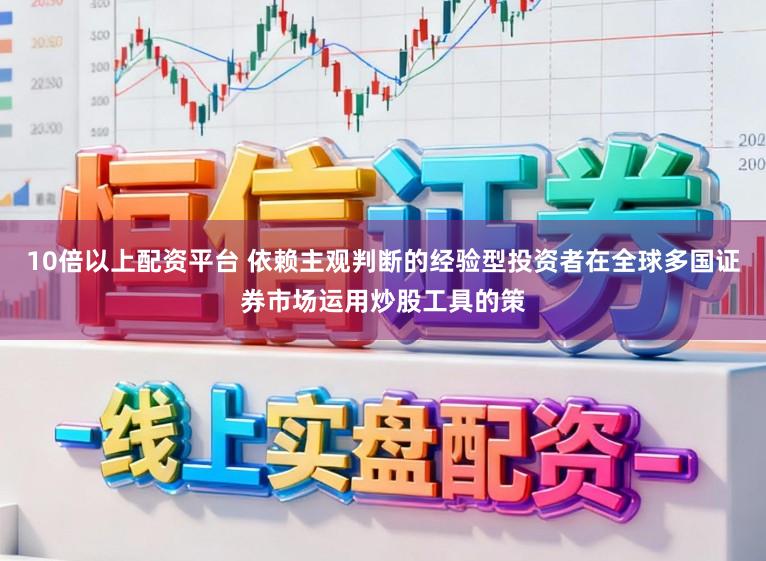 10倍以上配资平台 依赖主观判断的经验型投资者在全球多国证券市场运用炒股工具的策