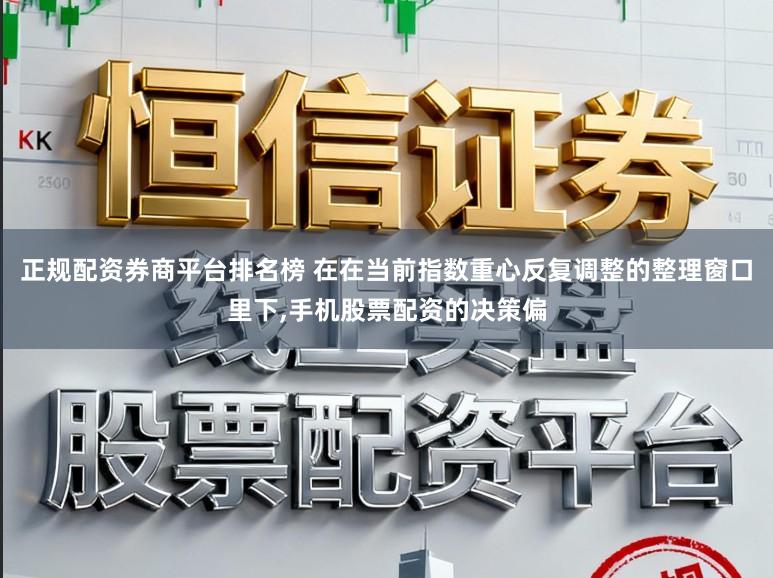 正规配资券商平台排名榜 在在当前指数重心反复调整的整理窗口里下,手机股票配资的决策偏